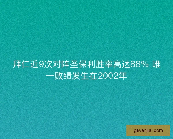 拜仁近9次对阵圣保利胜率高达88% 唯一败绩发生在2002年