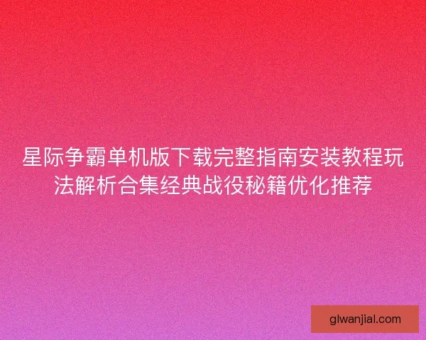 星际争霸单机版下载完整指南安装教程玩法解析合集经典战役秘籍优化推荐 星际争霸单机版下载完整指南安装教程玩法解析合集经典战役秘籍优化推荐