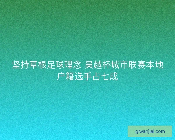 坚持草根足球理念 吴越杯城市联赛本地户籍选手占七成
