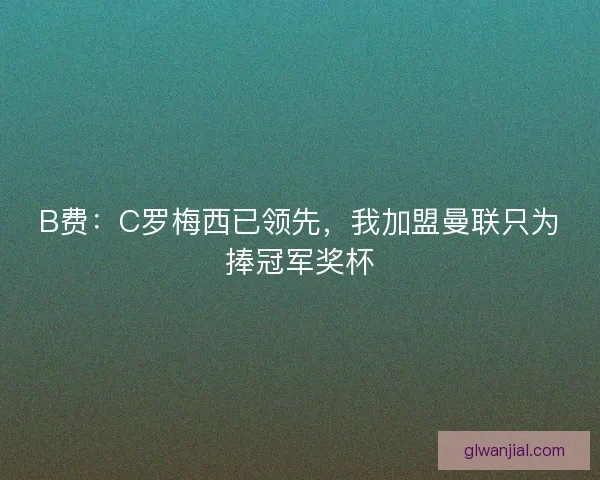 B费：C罗梅西已领先，我加盟曼联只为捧冠军奖杯