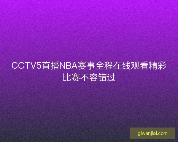 CCTV5直播NBA赛事全程在线观看精彩比赛不容错过