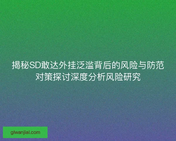 揭秘SD敢达外挂泛滥背后的风险与防范对策探讨深度分析风险研究
