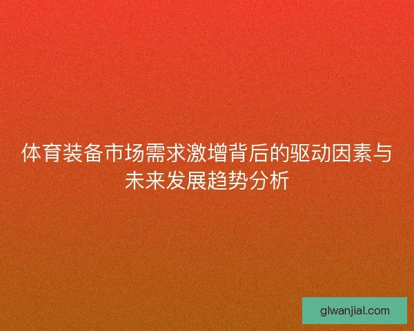 体育装备市场需求激增背后的驱动因素与未来发展趋势分析