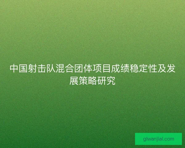 中国射击队混合团体项目成绩稳定性及发展策略研究